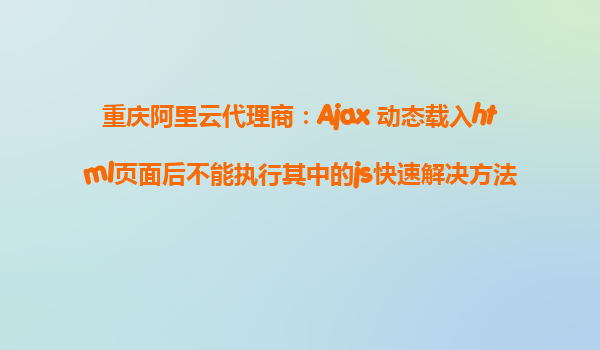 重慶阿里云代理商：Ajax 動態(tài)載入html頁面后不能執(zhí)行其中的js快速解決方法